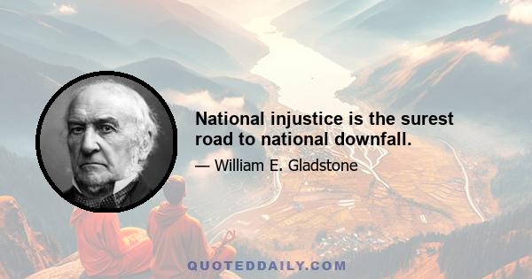 National injustice is the surest road to national downfall.