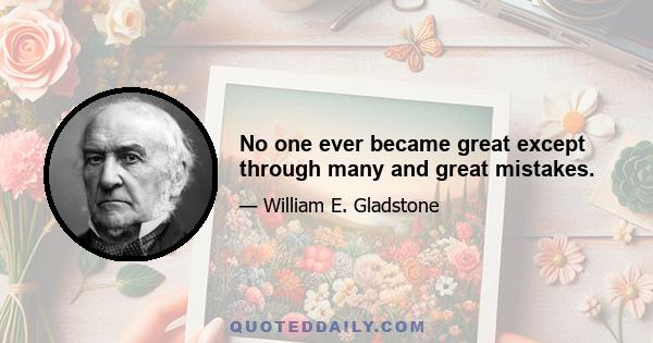 No one ever became great except through many and great mistakes.