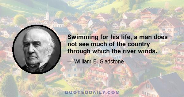 Swimming for his life, a man does not see much of the country through which the river winds.