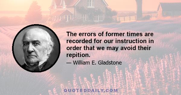 The errors of former times are recorded for our instruction in order that we may avoid their repition.