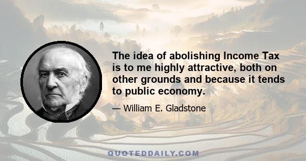 The idea of abolishing Income Tax is to me highly attractive, both on other grounds and because it tends to public economy.