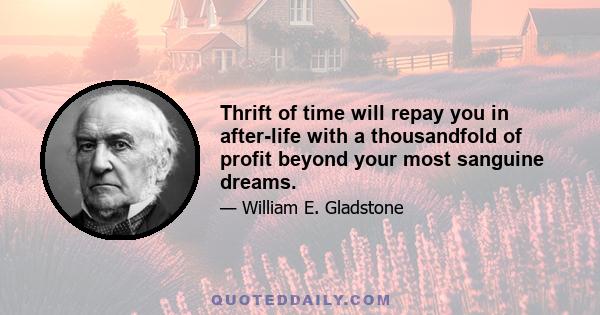 Thrift of time will repay you in after-life with a thousandfold of profit beyond your most sanguine dreams.