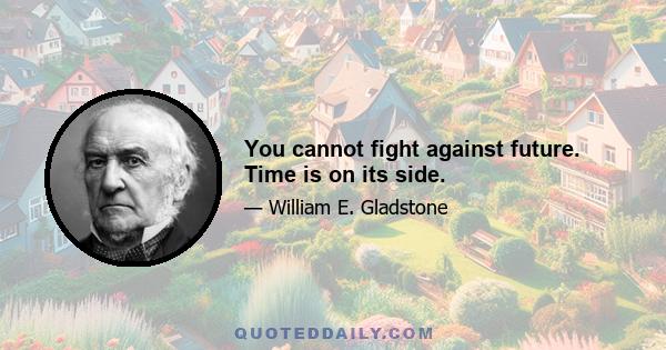 You cannot fight against future. Time is on its side.