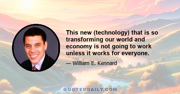 This new (technology) that is so transforming our world and economy is not going to work unless it works for everyone.