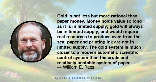 Gold is not less but more rational than paper money. Money holds value so long as it is in limited supply; gold will always be in limited supply, and would require real resources to produce even from the sea; paper and