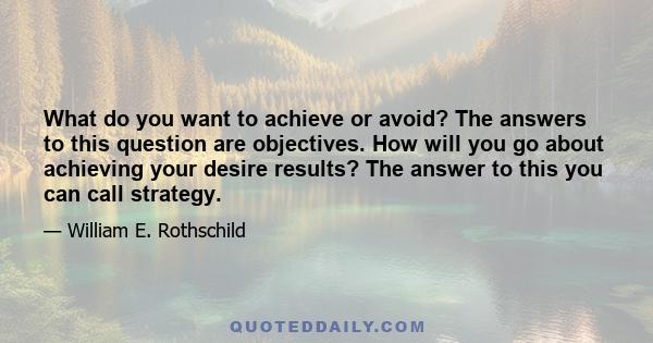 What do you want to achieve or avoid? The answers to this question are objectives. How will you go about achieving your desire results? The answer to this you can call strategy.