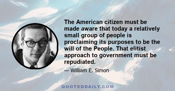 The American citizen must be made aware that today a relatively small group of people is proclaiming its purposes to be the will of the People. That elitist approach to government must be repudiated.