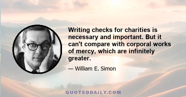 Writing checks for charities is necessary and important. But it can't compare with corporal works of mercy, which are infinitely greater.