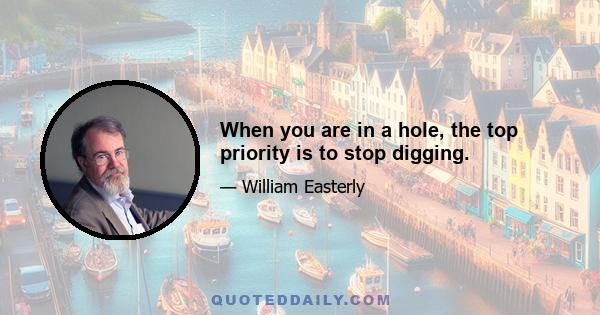 When you are in a hole, the top priority is to stop digging.