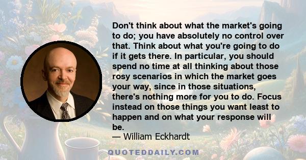 Don't think about what the market's going to do; you have absolutely no control over that. Think about what you're going to do if it gets there. In particular, you should spend no time at all thinking about those rosy