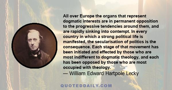 All over Europe the organs that represent dogmatic interests are in permanent opposition to the progressive tendencies around them, and are rapidly sinking into contempt. In every country in which a strong political