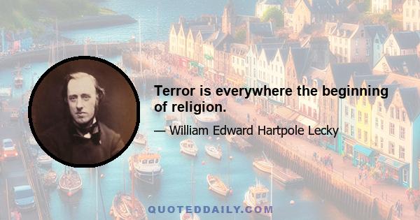 Terror is everywhere the beginning of religion.