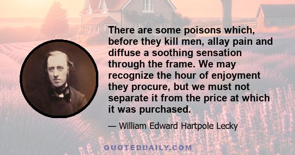 There are some poisons which, before they kill men, allay pain and diffuse a soothing sensation through the frame. We may recognize the hour of enjoyment they procure, but we must not separate it from the price at which 