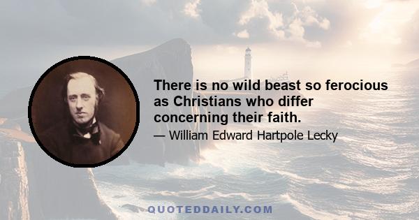 There is no wild beast so ferocious as Christians who differ concerning their faith.