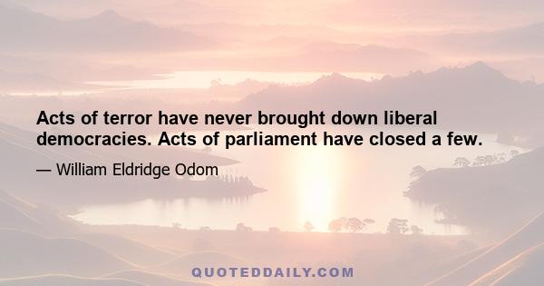 Acts of terror have never brought down liberal democracies. Acts of parliament have closed a few.