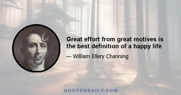 Great effort from great motives is the best definition of a happy life