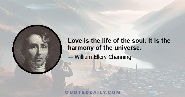 Love is the life of the soul. It is the harmony of the universe.