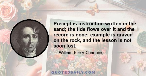 Precept is instruction written in the sand; the tide flows over it and the record is gone; example is graven on the rock, and the lesson is not soon lost.