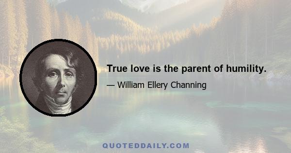 True love is the parent of humility.