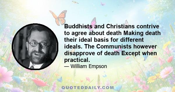 Buddhists and Christians contrive to agree about death Making death their ideal basis for different ideals. The Communists however disapprove of death Except when practical.