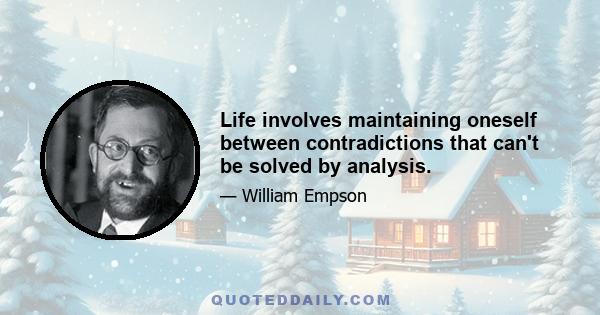 Life involves maintaining oneself between contradictions that can't be solved by analysis.