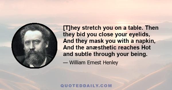 [T]hey stretch you on a table. Then they bid you close your eyelids, And they mask you with a napkin, And the anæsthetic reaches Hot and subtle through your being.