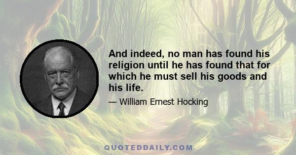 And indeed, no man has found his religion until he has found that for which he must sell his goods and his life.