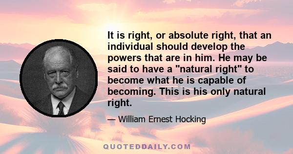 It is right, or absolute right, that an individual should develop the powers that are in him. He may be said to have a natural right to become what he is capable of becoming. This is his only natural right.