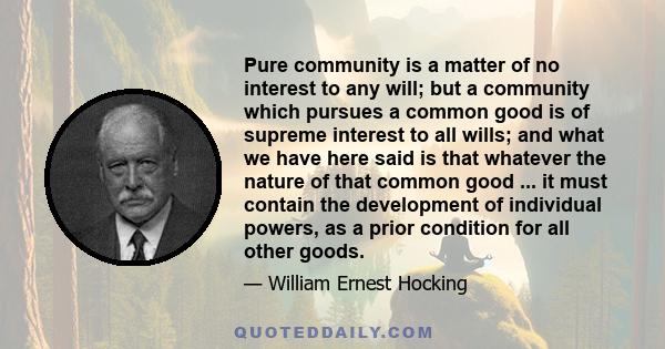 Pure community is a matter of no interest to any will; but a community which pursues a common good is of supreme interest to all wills; and what we have here said is that whatever the nature of that common good ... it