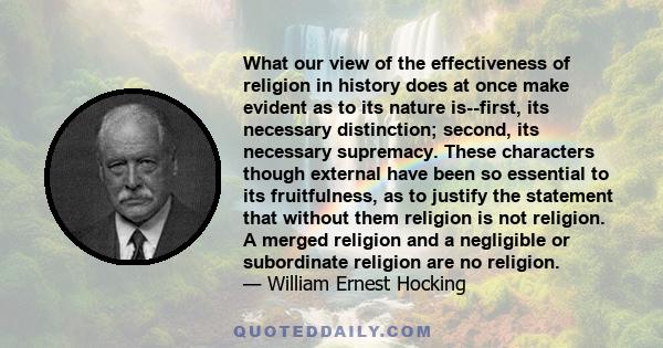 What our view of the effectiveness of religion in history does at once make evident as to its nature is--first, its necessary distinction; second, its necessary supremacy. These characters though external have been so