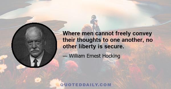 Where men cannot freely convey their thoughts to one another, no other liberty is secure.