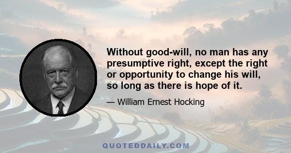 Without good-will, no man has any presumptive right, except the right or opportunity to change his will, so long as there is hope of it.