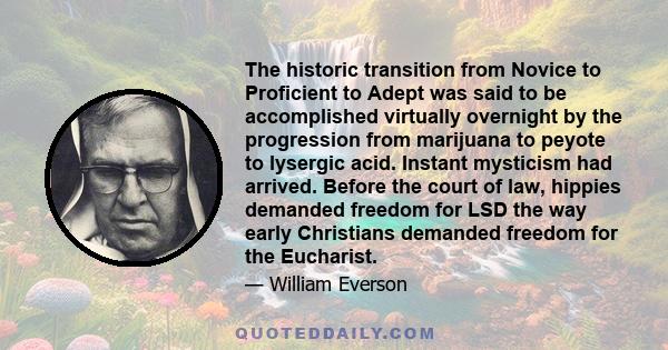 The historic transition from Novice to Proficient to Adept was said to be accomplished virtually overnight by the progression from marijuana to peyote to lysergic acid. Instant mysticism had arrived. Before the court of 