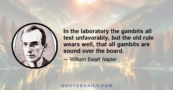 In the laboratory the gambits all test unfavorably, but the old rule wears well, that all gambits are sound over the board.