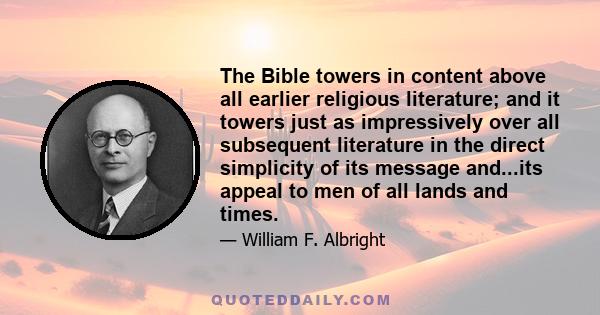 The Bible towers in content above all earlier religious literature; and it towers just as impressively over all subsequent literature in the direct simplicity of its message and...its appeal to men of all lands and