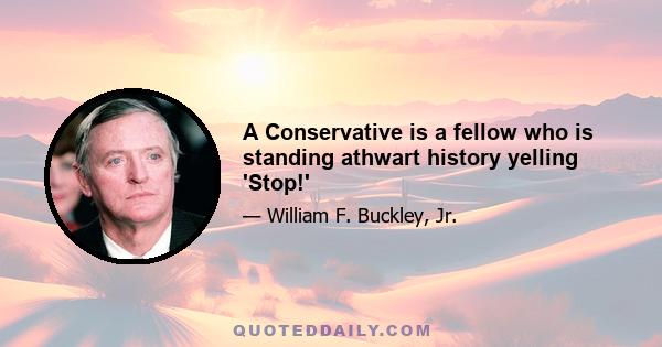 A Conservative is a fellow who is standing athwart history yelling 'Stop!'