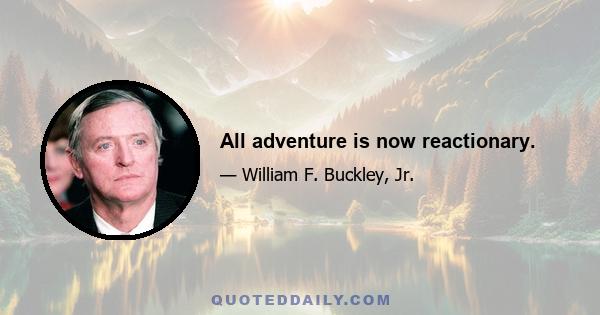 All adventure is now reactionary.