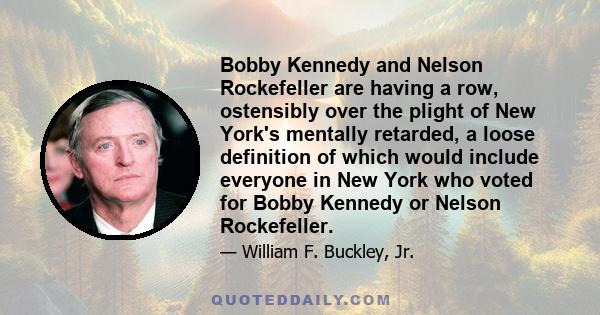 Bobby Kennedy and Nelson Rockefeller are having a row, ostensibly over the plight of New York's mentally retarded, a loose definition of which would include everyone in New York who voted for Bobby Kennedy or Nelson