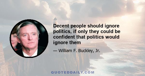 Decent people should ignore politics, if only they could be confident that politics would ignore them