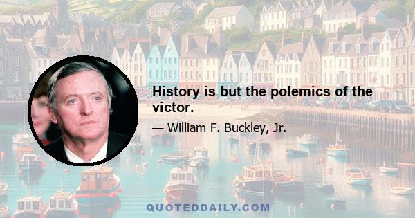 History is but the polemics of the victor.