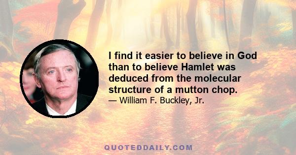 I find it easier to believe in God than to believe Hamlet was deduced from the molecular structure of a mutton chop.