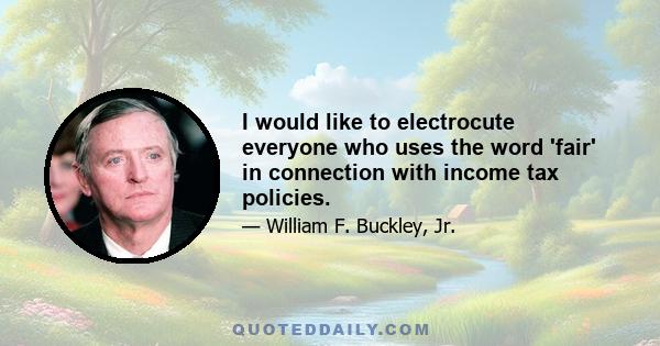 I would like to electrocute everyone who uses the word 'fair' in connection with income tax policies.