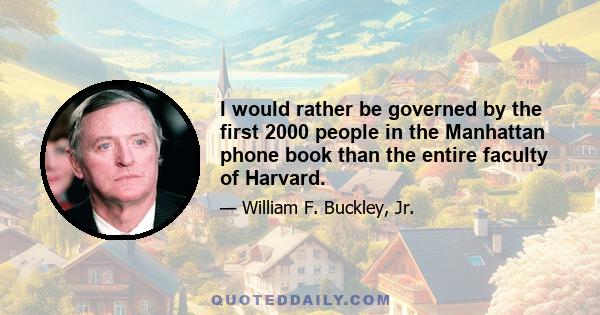 I would rather be governed by the first 2000 people in the Manhattan phone book than the entire faculty of Harvard.