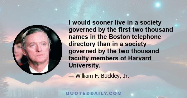 I would sooner live in a society governed by the first two thousand names in the Boston telephone directory than in a society governed by the two thousand faculty members of Harvard University.