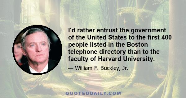 I'd rather entrust the government of the United States to the first 400 people listed in the Boston telephone directory than to the faculty of Harvard University.