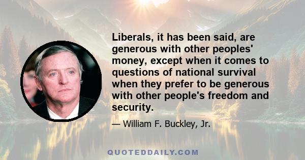 Liberals, it has been said, are generous with other peoples' money, except when it comes to questions of national survival when they prefer to be generous with other people's freedom and security.