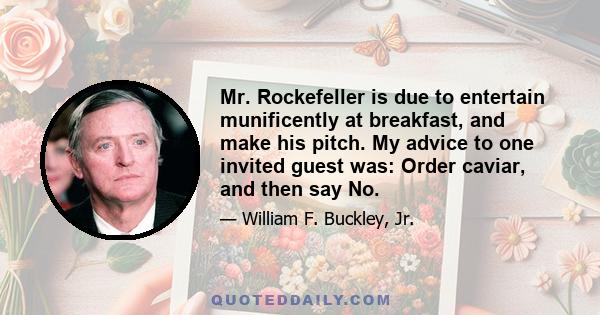 Mr. Rockefeller is due to entertain munificently at breakfast, and make his pitch. My advice to one invited guest was: Order caviar, and then say No.