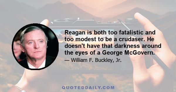 Reagan is both too fatalistic and too modest to be a crudaser. He doesn't have that darkness around the eyes of a George McGovern.