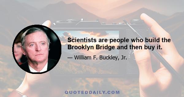 Scientists are people who build the Brooklyn Bridge and then buy it.