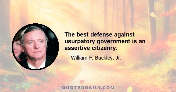 The best defense against usurpatory government is an assertive citizenry.